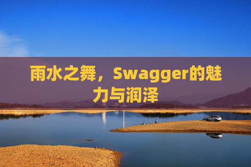 雨水之舞，Swagger的魅力与润泽